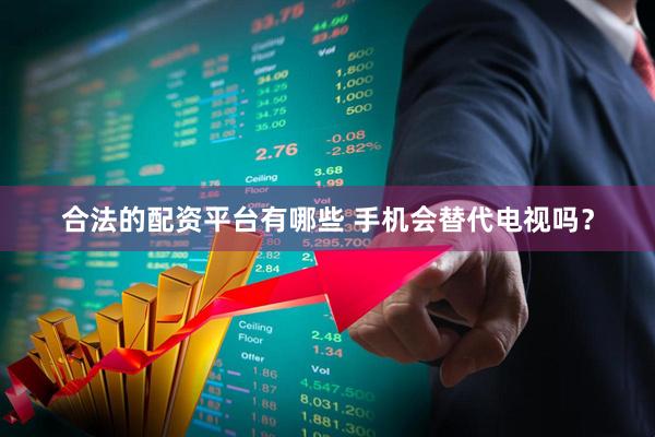 合法的配资平台有哪些 手机会替代电视吗？