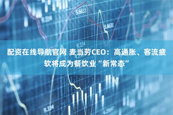 配资在线导航官网 麦当劳CEO：高通胀、客流疲软将成为餐饮业“新常态”